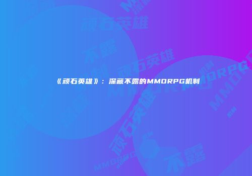 《顽石英雄》：深藏不露的MMORPG机制