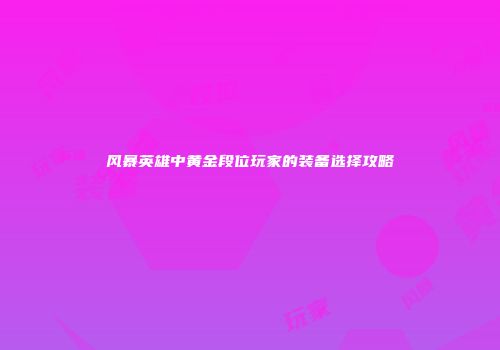 风暴英雄中黄金段位玩家的装备选择攻略