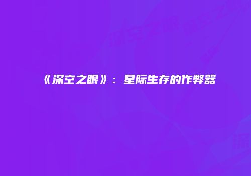 《深空之眼》：星际生存的作弊器