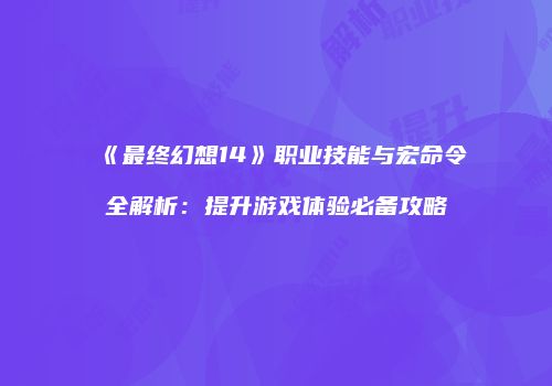 《最终幻想14》职业技能与宏命令全解析：提升游戏体验必备攻略