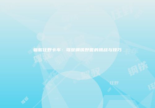 驯服狂野卡车：驾驭钢铁野兽的挑战与技巧