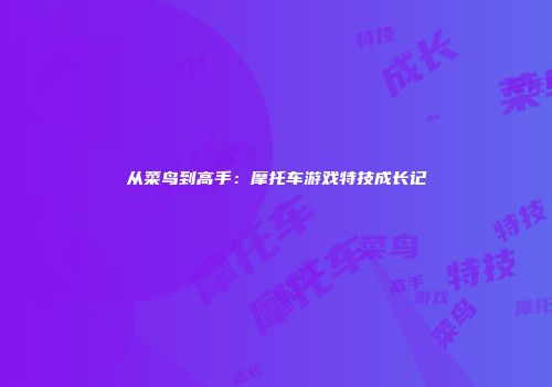 从菜鸟到高手：摩托车游戏特技成长记