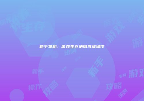 新手攻略：游戏生存法则与骚操作