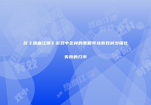 在《热血江湖》游戏中怎样的策略可以有效减少强化失败的几率
