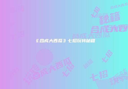 《合成大西瓜》七招玩转秘籍
