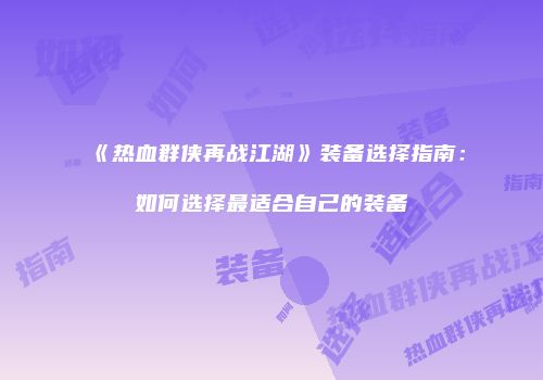 《热血群侠再战江湖》装备选择指南：如何选择最适合自己的装备