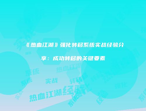 《热血江湖》强化转移系统实战经验分享：成功转移的关键要素