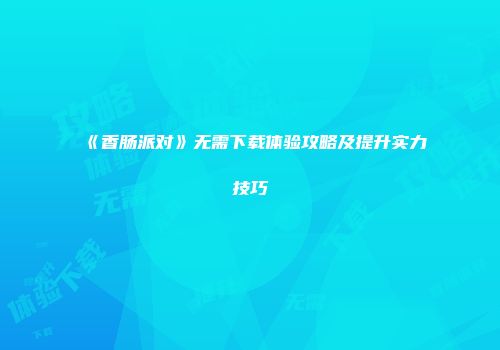 《香肠派对》无需下载体验攻略及提升实力技巧