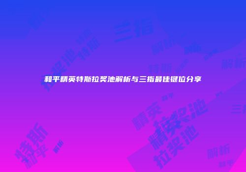 和平精英特斯拉奖池解析与三指最佳键位分享