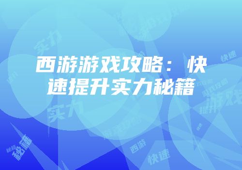 西游游戏攻略：快速提升实力秘籍