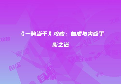 《一骑当千》攻略：自虐与爽感平衡之道