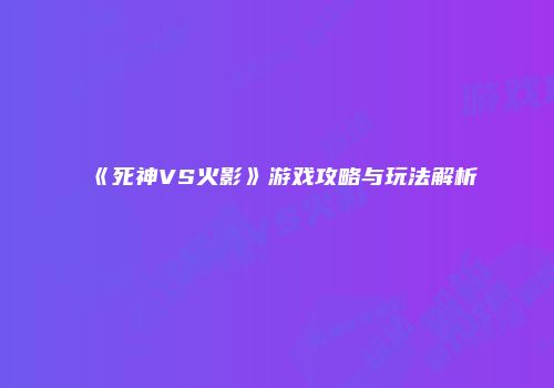 《死神VS火影》游戏攻略与玩法解析