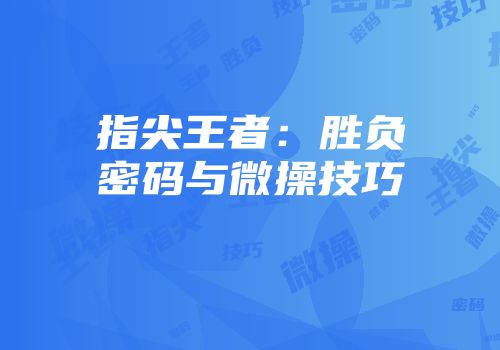 指尖王者：胜负密码与微操技巧