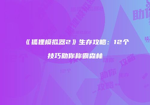 《狐狸模拟器2》生存攻略：12个技巧助你称霸森林
