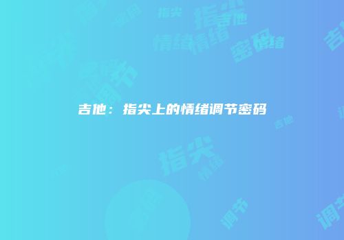 吉他：指尖上的情绪调节密码