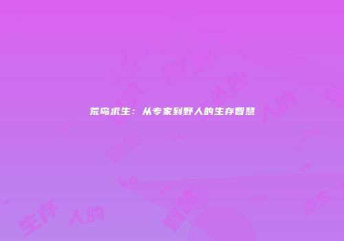 荒岛求生：从专家到野人的生存智慧