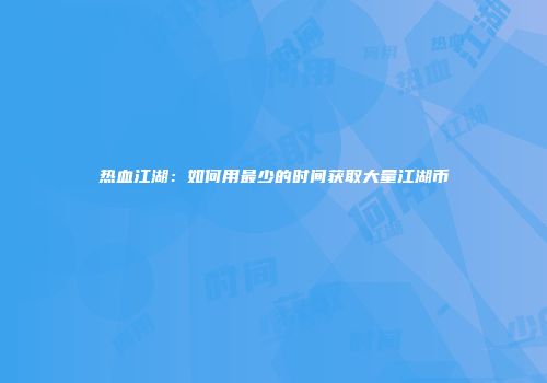 热血江湖：如何用最少的时间获取大量江湖币