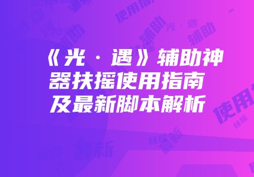 《光·遇》辅助神器扶摇使用指南及最新脚本解析
