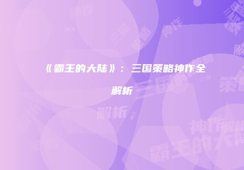 《霸王的大陆》：三国策略神作全解析
