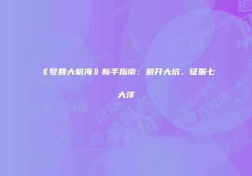 《梦回大航海》新手指南：避开大坑，征服七大洋