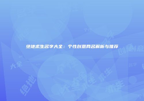 绝地求生名字大全：个性创意网名解析与推荐