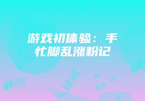 游戏初体验：手忙脚乱涨粉记