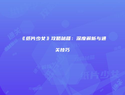 《纸片少女》攻略秘籍：深度解析与通关技巧