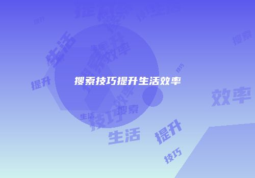 搜索技巧提升生活效率