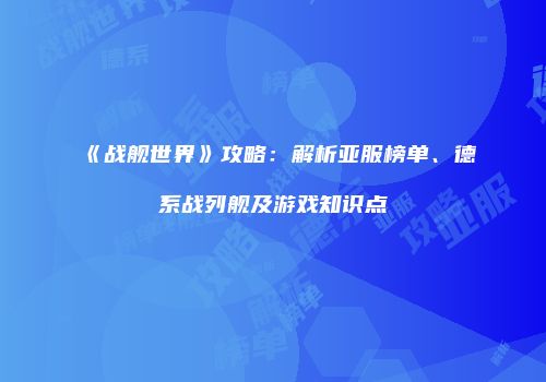 《战舰世界》攻略：解析亚服榜单、德系战列舰及游戏知识点
