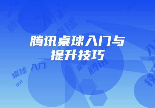 腾讯桌球入门与提升技巧