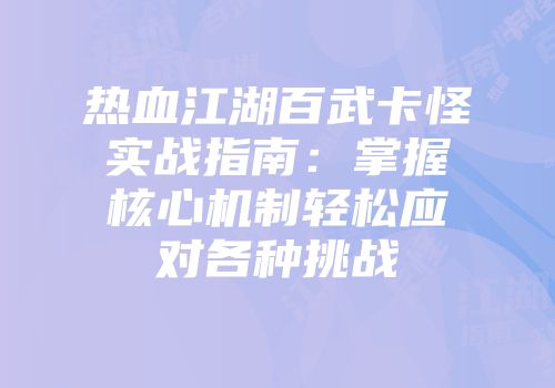 热血江湖百武卡怪实战指南:掌握核心机制轻松应对各种挑战