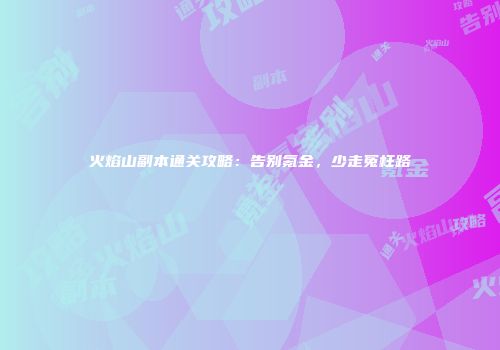火焰山副本通关攻略：告别氪金，少走冤枉路