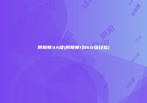 阴阳师3A级(阴阳师1到60级经验)