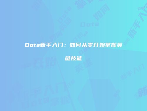Dota新手入门：如何从零开始掌握英雄技能