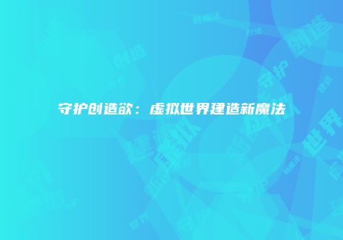 守护创造欲：虚拟世界建造新魔法