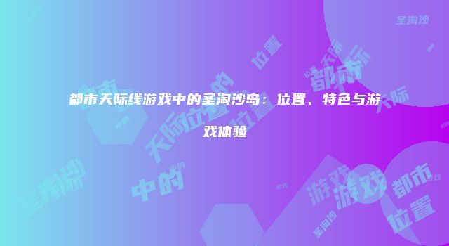 都市天际线游戏中的圣淘沙岛：位置、特色与游戏体验