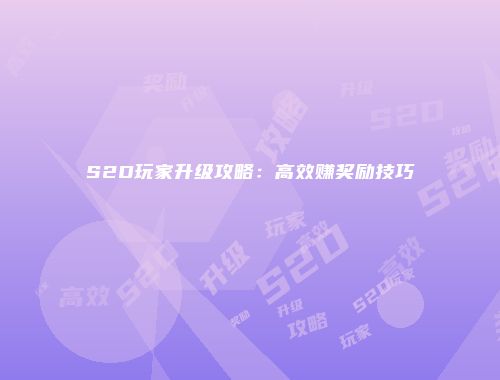 S2D玩家升级攻略：高效赚奖励技巧