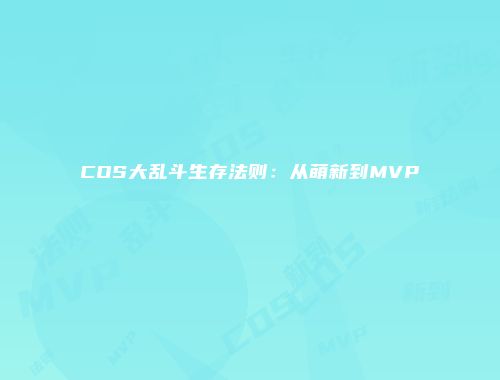 COS大乱斗生存法则：从萌新到MVP