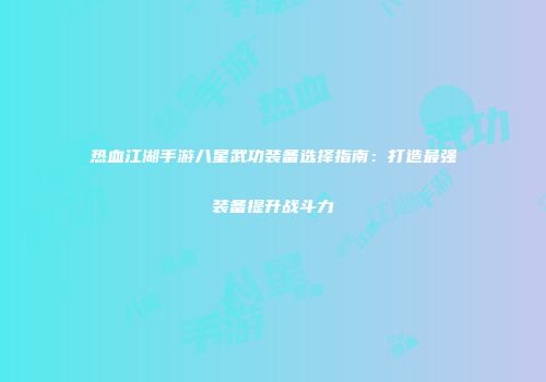 热血江湖手游八星武功装备选择指南：打造最强装备提升战斗力