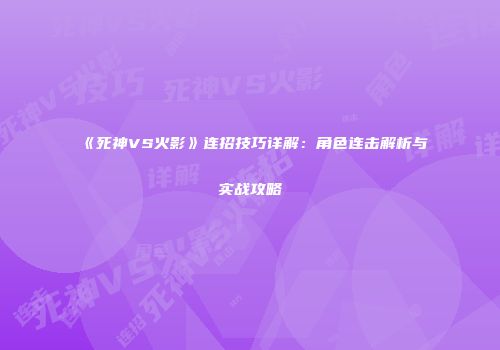 《死神VS火影》连招技巧详解：角色连击解析与实战攻略