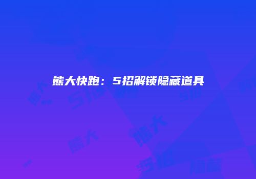 熊大快跑：5招解锁隐藏道具