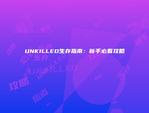 UNKILLED生存指南：新手必看攻略