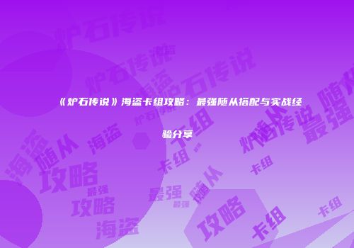 《炉石传说》海盗卡组攻略：最强随从搭配与实战经验分享