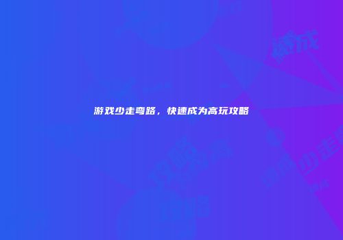 游戏少走弯路，快速成为高玩攻略