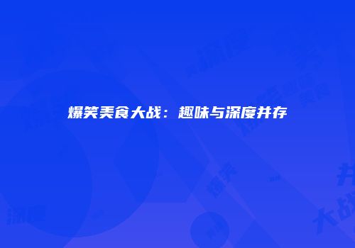 爆笑美食大战：趣味与深度并存