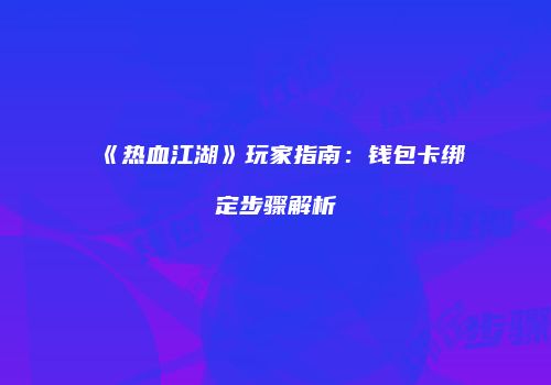 《热血江湖》玩家指南：钱包卡绑定步骤解析