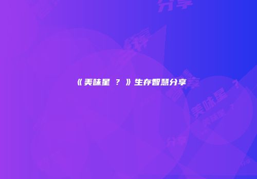 《美味星�？》生存智慧分享