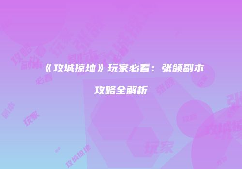 《攻城掠地》玩家必看：张颌副本攻略全解析