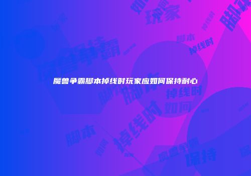 魔兽争霸脚本掉线时玩家应如何保持耐心