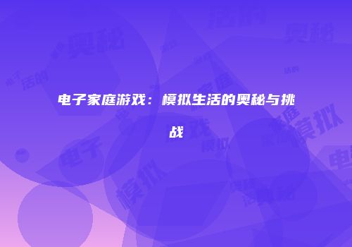 电子家庭游戏：模拟生活的奥秘与挑战